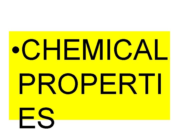 • CHEMICAL PROPERTI ES • CHEMICAL PROPERTI ES