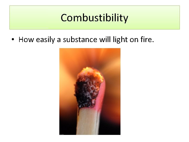 Combustibility • How easily a substance will light on fire. Combustibility • How easily a substance will light on fire.