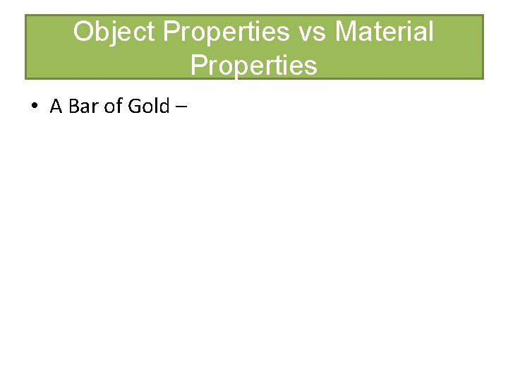 Object Properties vs Material Properties • A Bar of Gold – Object Properties vs Material Properties • A Bar of Gold –