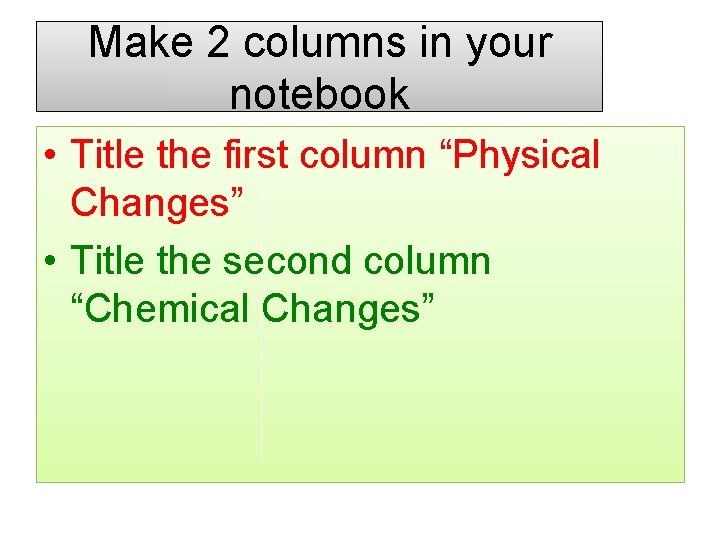 Make 2 columns in your notebook • Title the first column “Physical Changes” • Make 2 columns in your notebook • Title the first column “Physical Changes” •