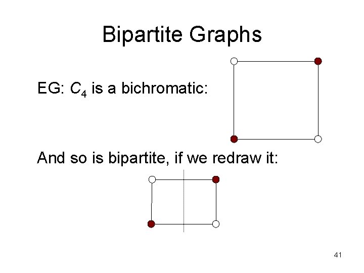 Bipartite Graphs EG: C 4 is a bichromatic: And so is bipartite, if we Bipartite Graphs EG: C 4 is a bichromatic: And so is bipartite, if we
