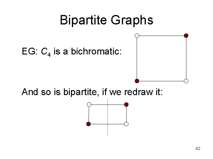 Bipartite Graphs EG: C 4 is a bichromatic: And so is bipartite, if we Bipartite Graphs EG: C 4 is a bichromatic: And so is bipartite, if we