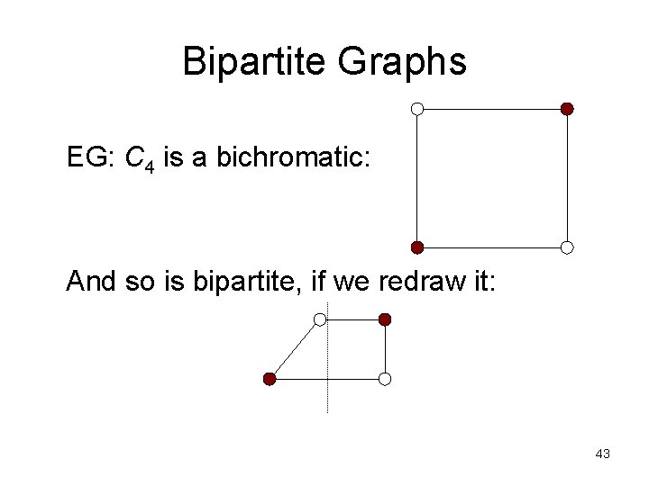 Bipartite Graphs EG: C 4 is a bichromatic: And so is bipartite, if we Bipartite Graphs EG: C 4 is a bichromatic: And so is bipartite, if we
