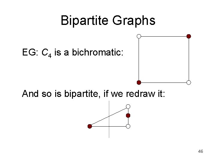 Bipartite Graphs EG: C 4 is a bichromatic: And so is bipartite, if we Bipartite Graphs EG: C 4 is a bichromatic: And so is bipartite, if we