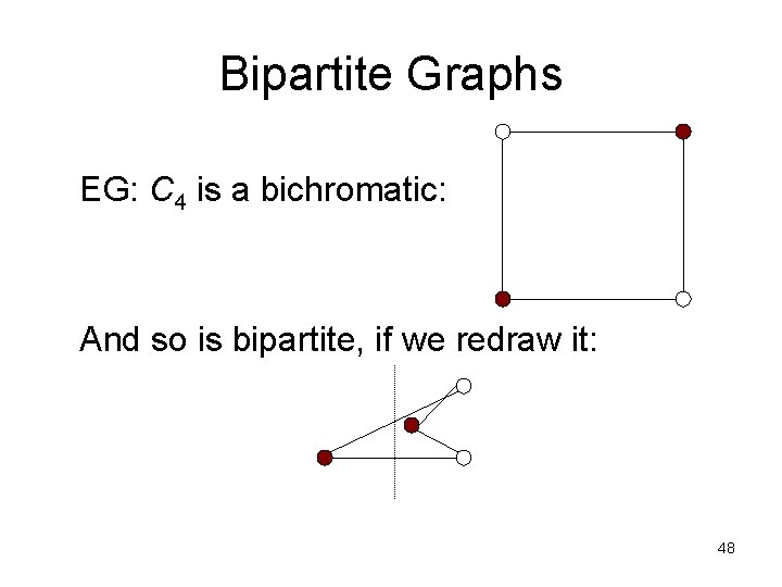 Bipartite Graphs EG: C 4 is a bichromatic: And so is bipartite, if we Bipartite Graphs EG: C 4 is a bichromatic: And so is bipartite, if we