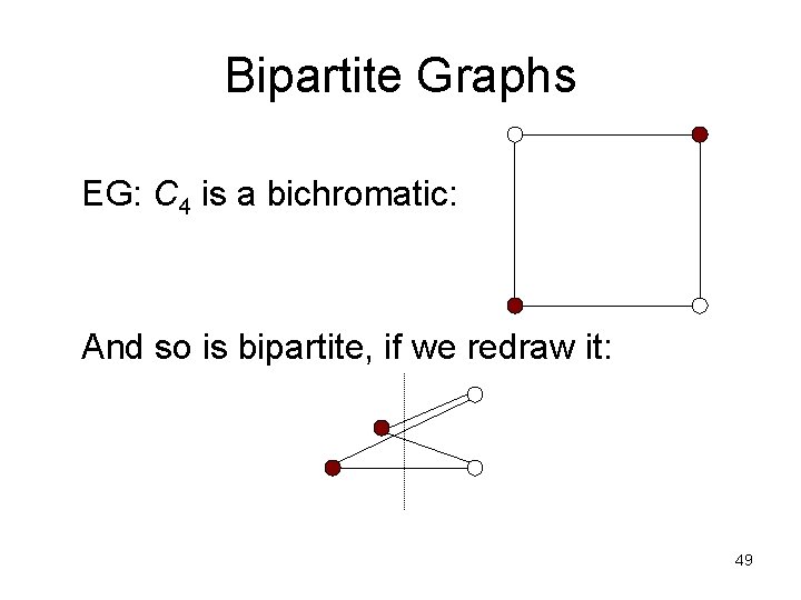 Bipartite Graphs EG: C 4 is a bichromatic: And so is bipartite, if we Bipartite Graphs EG: C 4 is a bichromatic: And so is bipartite, if we