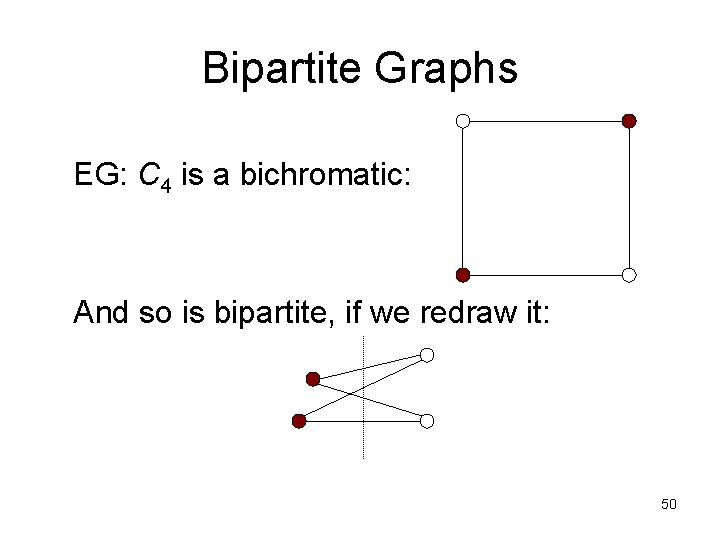 Bipartite Graphs EG: C 4 is a bichromatic: And so is bipartite, if we Bipartite Graphs EG: C 4 is a bichromatic: And so is bipartite, if we