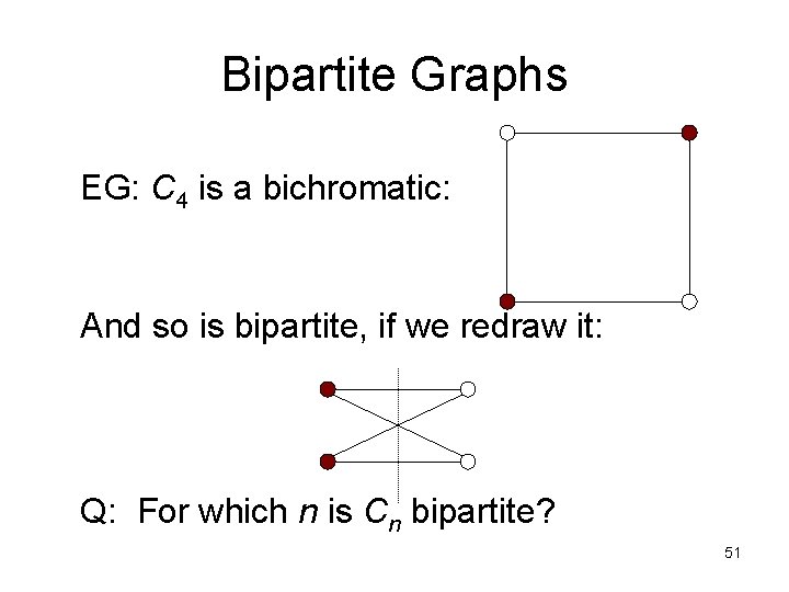Bipartite Graphs EG: C 4 is a bichromatic: And so is bipartite, if we Bipartite Graphs EG: C 4 is a bichromatic: And so is bipartite, if we