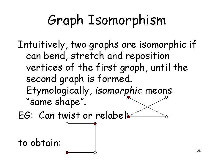 Graph Isomorphism Intuitively, two graphs are isomorphic if can bend, stretch and reposition vertices Graph Isomorphism Intuitively, two graphs are isomorphic if can bend, stretch and reposition vertices