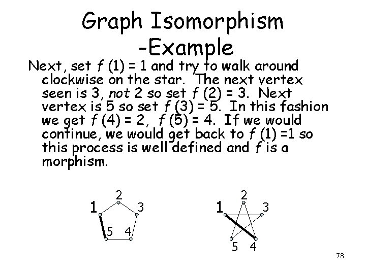 Graph Isomorphism -Example Next, set f (1) = 1 and try to walk around Graph Isomorphism -Example Next, set f (1) = 1 and try to walk around
