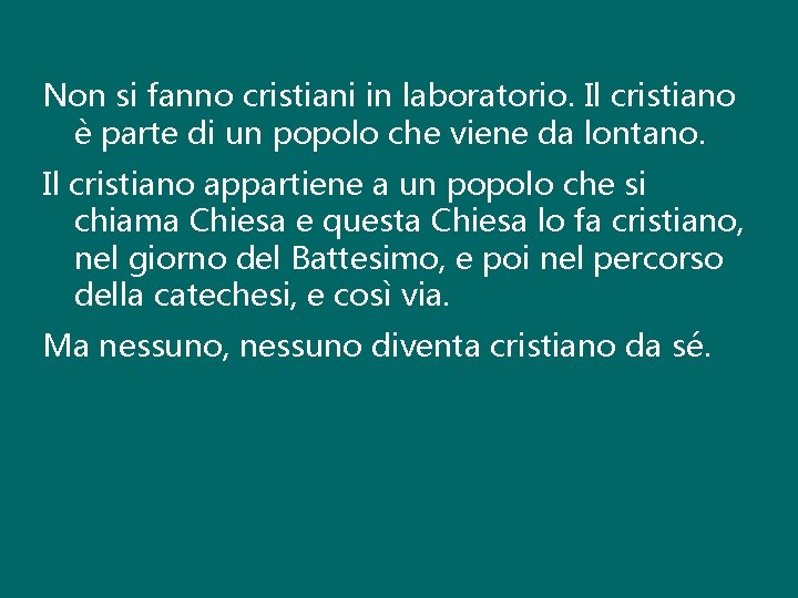 Non si fanno cristiani in laboratorio. Il cristiano è parte di un popolo che