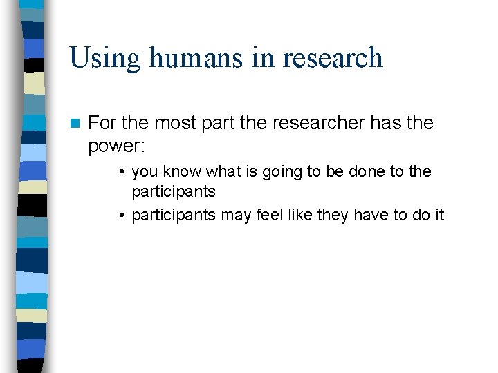 Using humans in research n For the most part the researcher has the power: