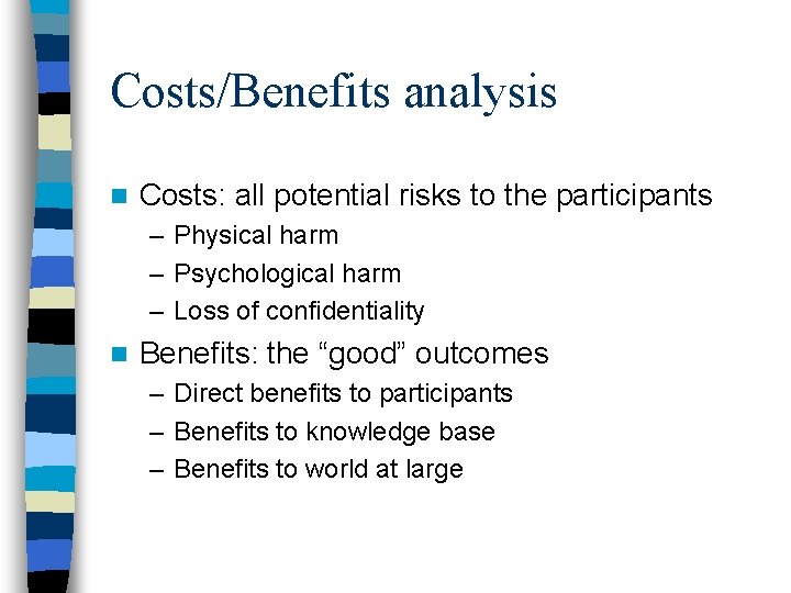 Costs/Benefits analysis n Costs: all potential risks to the participants – Physical harm –