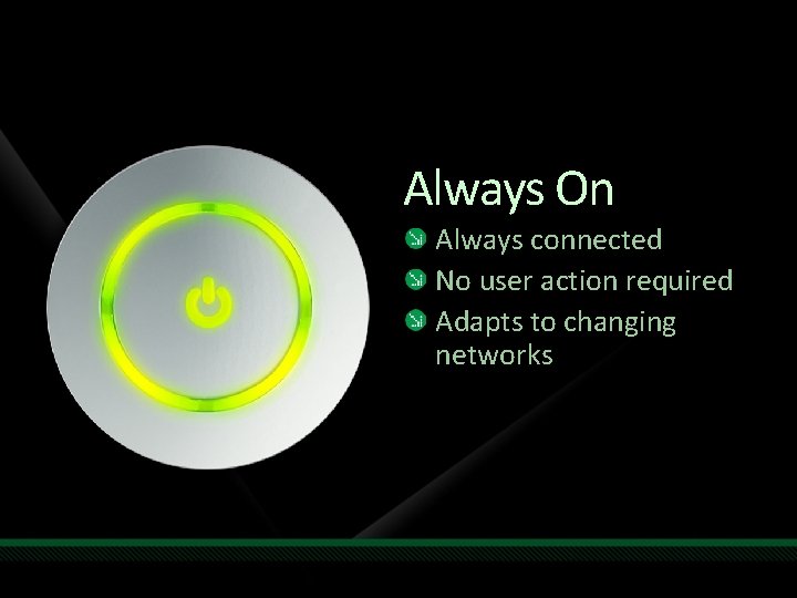 Always On Always connected No user action required Adapts to changing networks 