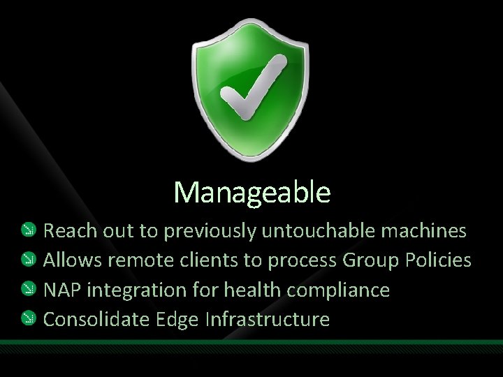 Manageable Reach out to previously untouchable machines Allows remote clients to process Group Policies