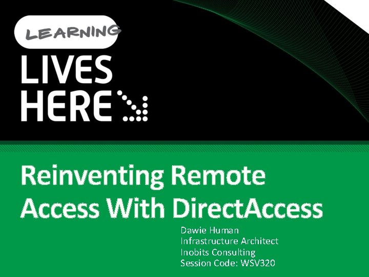 Reinventing Remote Access With Direct. Access Dawie Human Infrastructure Architect Inobits Consulting Session Code: