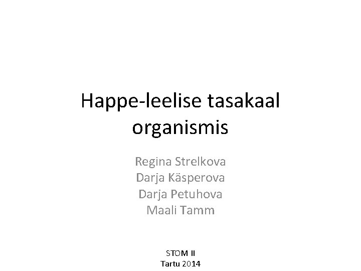 Happe-leelise tasakaal organismis Regina Strelkova Darja Käsperova Darja Petuhova Maali Tamm STOM II Tartu