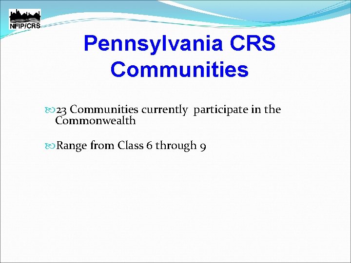 Pennsylvania CRS Communities 23 Communities currently participate in the Commonwealth Range from Class 6