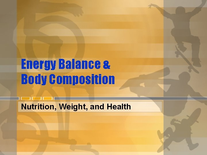 Energy Balance & Body Composition Nutrition, Weight, and Health 