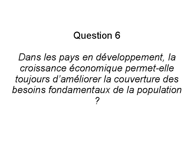 Question 6 Dans les pays en développement, la croissance économique permet-elle toujours d’améliorer la
