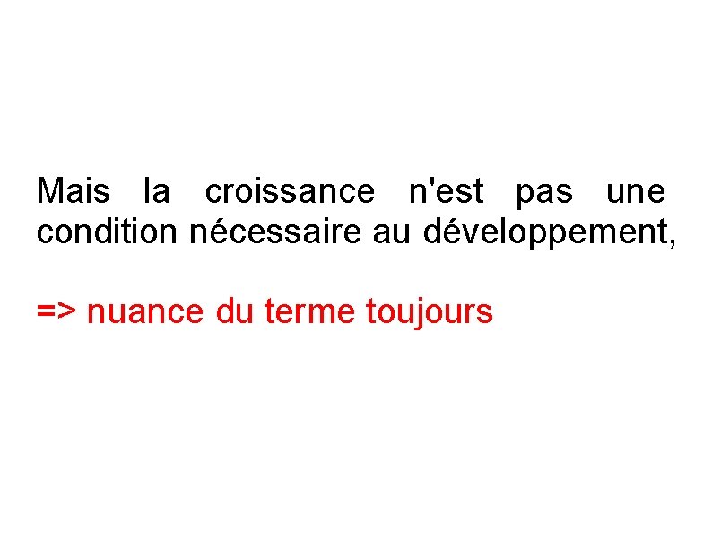 Mais la croissance n'est pas une condition nécessaire au développement, => nuance du terme