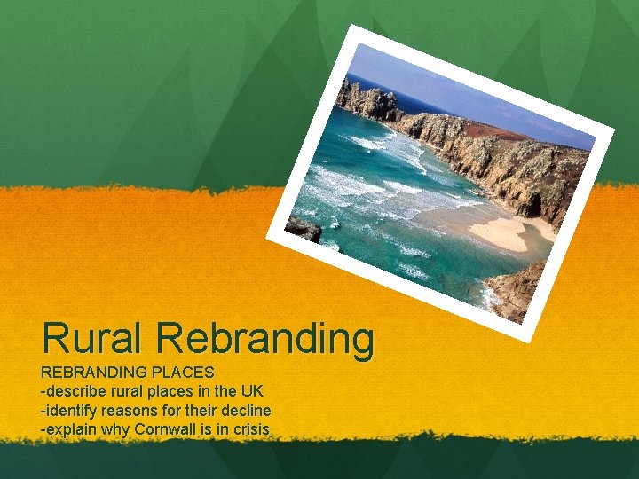 Rural Rebranding REBRANDING PLACES -describe rural places in the UK -identify reasons for their