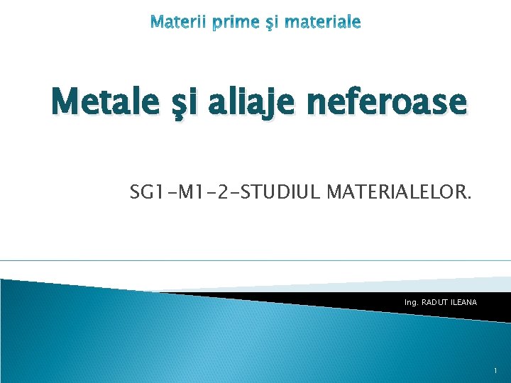 Metale şi aliaje neferoase SG 1 -M 1 -2 -STUDIUL MATERIALELOR. Ing. RADUT ILEANA