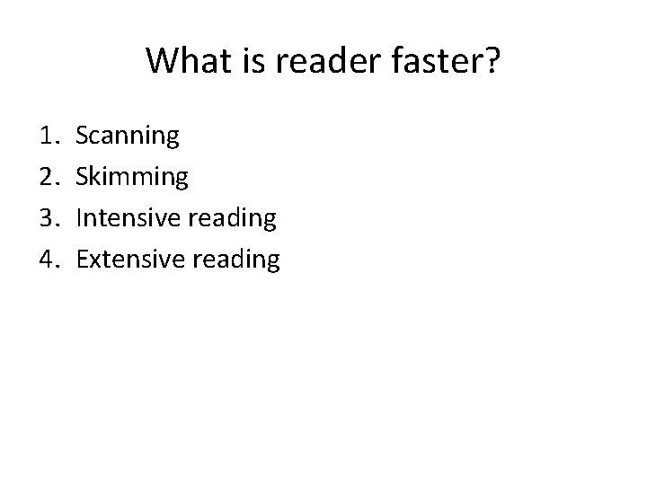 What is reader faster? 1. 2. 3. 4. Scanning Skimming Intensive reading Extensive reading