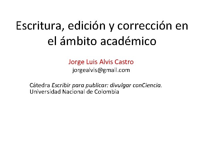 Escritura, edición y corrección en el ámbito académico Jorge Luis Alvis Castro jorgealvis@gmail. com