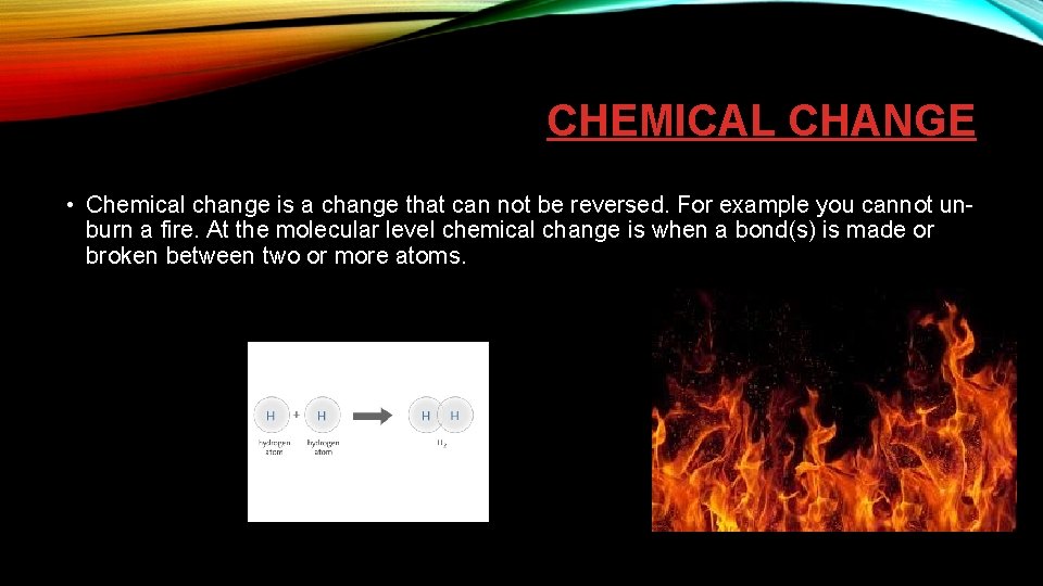 CHEMICAL CHANGE • Chemical change is a change that can not be reversed. For