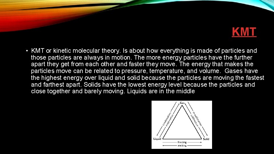 KMT • KMT or kinetic molecular theory. Is about how everything is made of