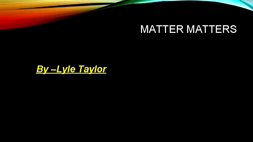 MATTERS By –Lyle Taylor 