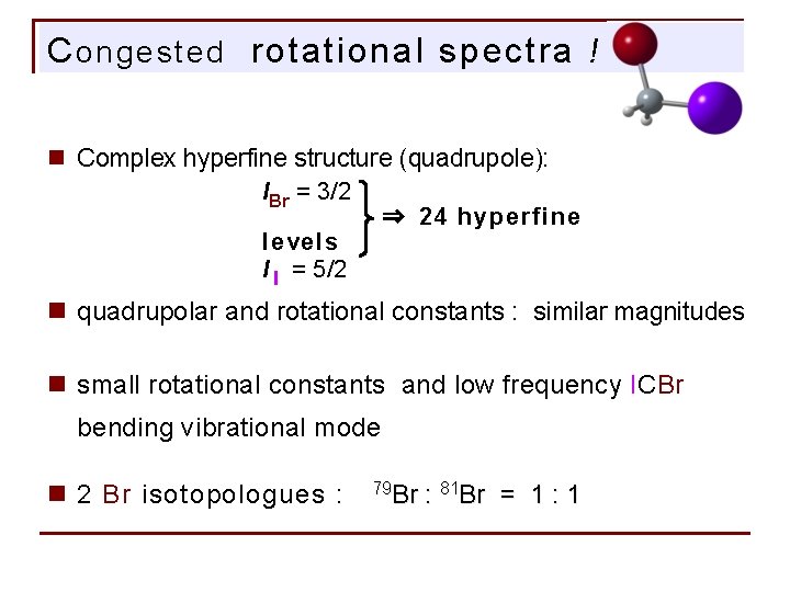 C ongested rotational spectra ! n Complex hyperfine structure (quadrupole): IBr = 3/2 ⇒