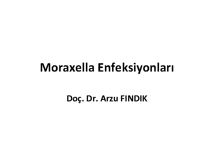 Moraxella Enfeksiyonları Doç. Dr. Arzu FINDIK 