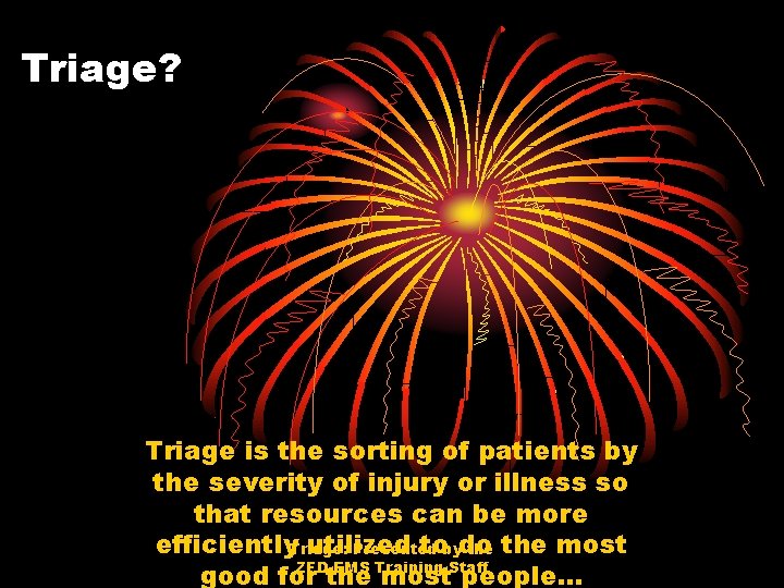 Triage? Triage is the sorting of patients by the severity of injury or illness