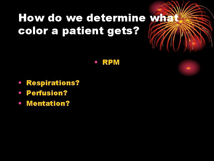 How do we determine what color a patient gets? • RPM • Respirations? •