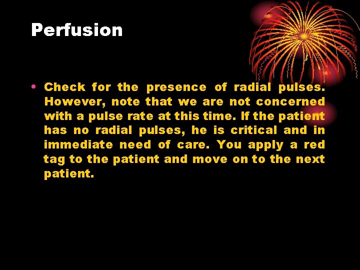 Perfusion • Check for the presence of radial pulses. However, note that we are