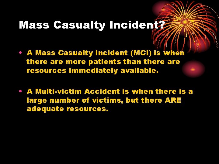 Mass Casualty Incident? • A Mass Casualty Incident (MCI) is when there are more