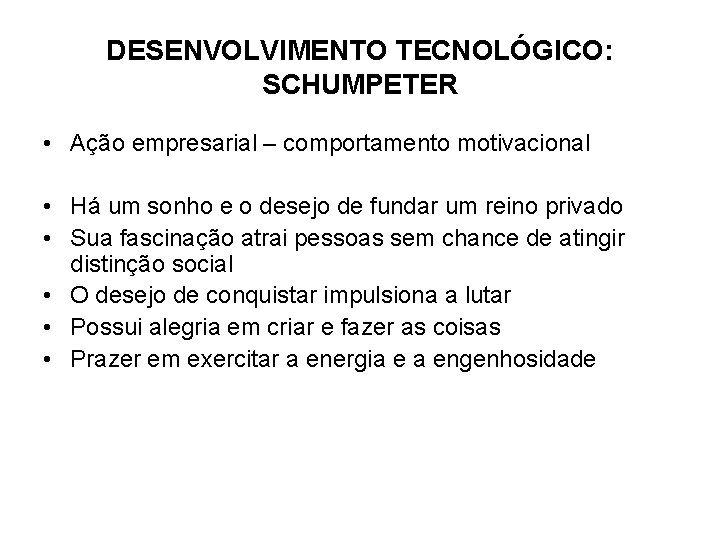 DESENVOLVIMENTO TECNOLÓGICO: SCHUMPETER • Ação empresarial – comportamento motivacional • Há um sonho e