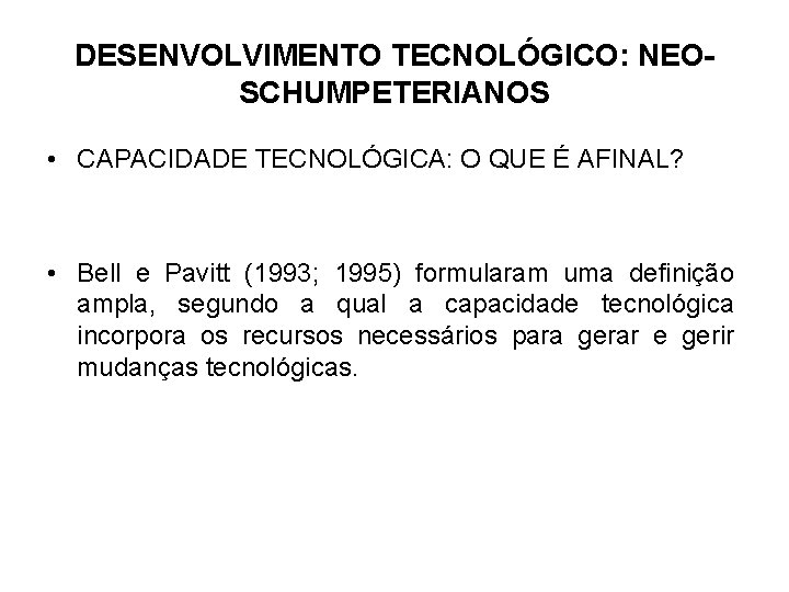 DESENVOLVIMENTO TECNOLÓGICO: NEOSCHUMPETERIANOS • CAPACIDADE TECNOLÓGICA: O QUE É AFINAL? • Bell e Pavitt