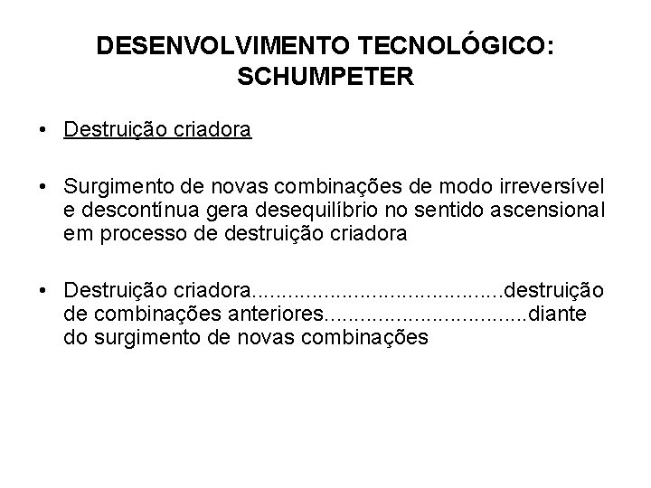 DESENVOLVIMENTO TECNOLÓGICO: SCHUMPETER • Destruição criadora • Surgimento de novas combinações de modo irreversível