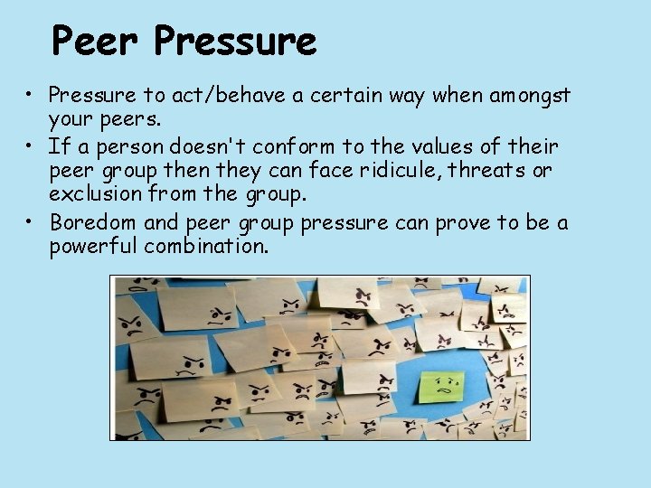 Peer Pressure • Pressure to act/behave a certain way when amongst your peers. •