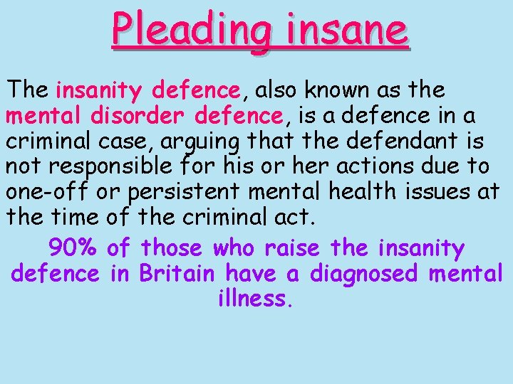 Pleading insane The insanity defence, also known as the mental disorder defence, is a