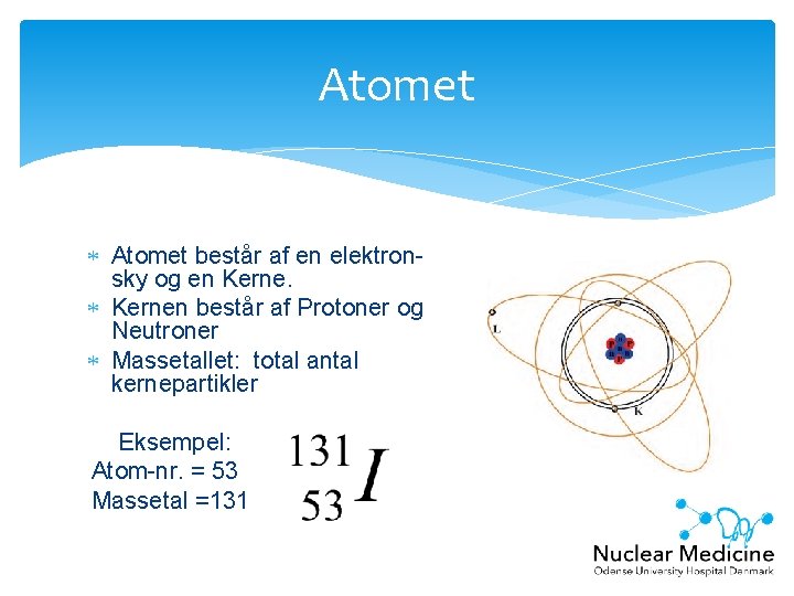 Atomet består af en elektronsky og en Kernen består af Protoner og Neutroner Massetallet: