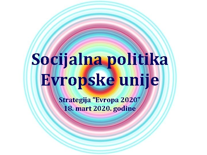 Socijalna politika Evropske unije Strategija “Evropa 2020” 18. mart 2020. godine 