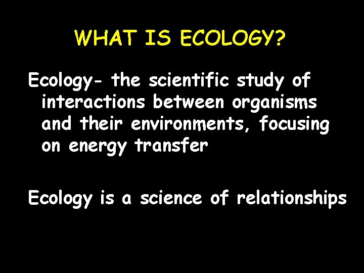 WHAT IS ECOLOGY? Ecology- the scientific study of interactions between organisms and their environments,