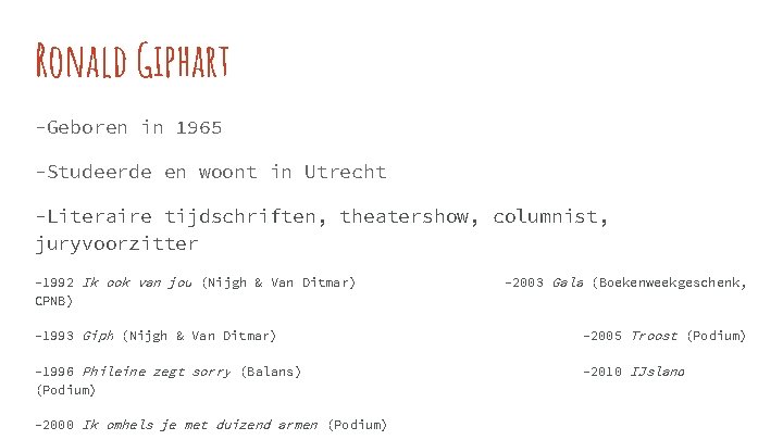 Ronald Giphart -Geboren in 1965 -Studeerde en woont in Utrecht -Literaire tijdschriften, theatershow, columnist,