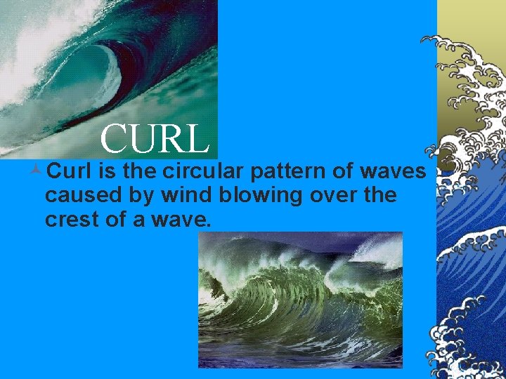 CURL ©Curl is the circular pattern of waves caused by wind blowing over the