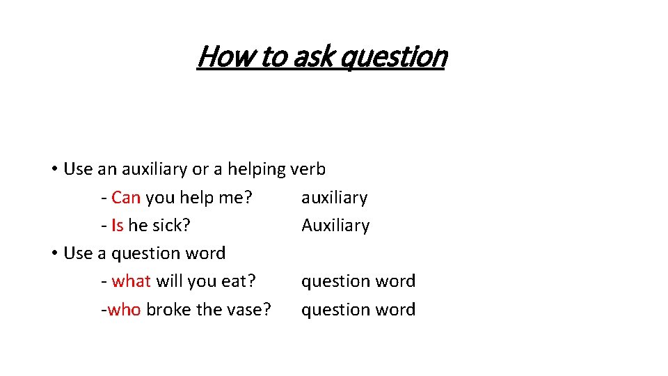 How to ask question • Use an auxiliary or a helping verb - Can