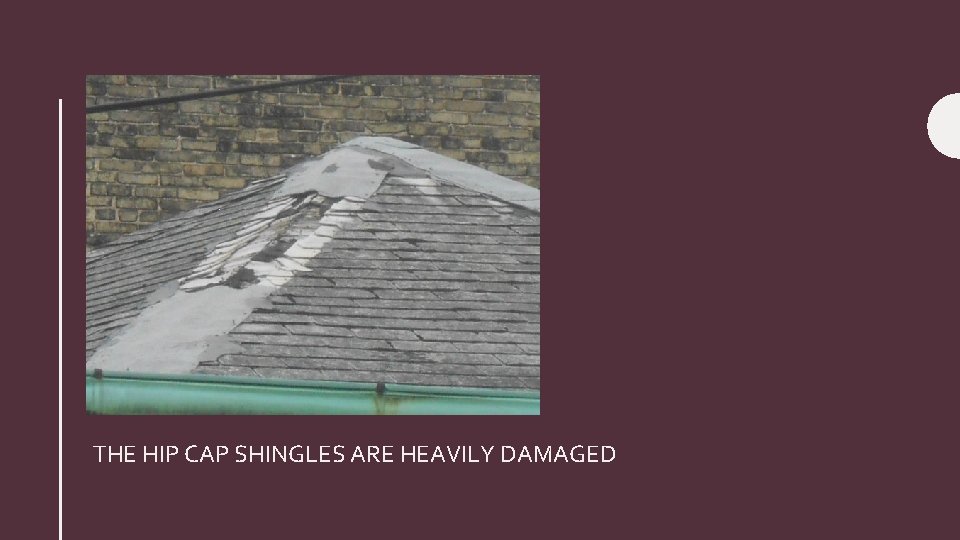 THE HIP CAP SHINGLES ARE HEAVILY DAMAGED 